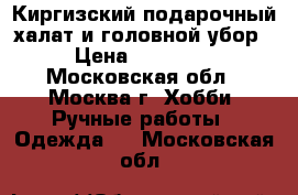 Киргизский подарочный халат и головной убор › Цена ­ 25 000 - Московская обл., Москва г. Хобби. Ручные работы » Одежда   . Московская обл.